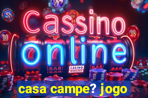 casa campe? jogo