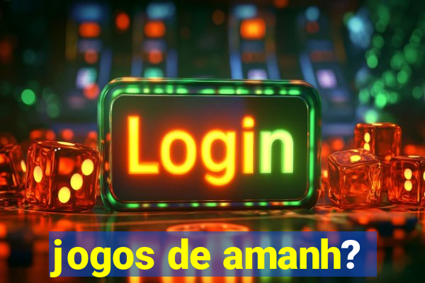 jogos de amanh?