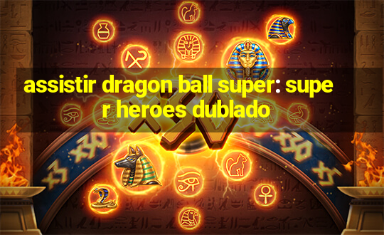 assistir dragon ball super: super heroes dublado