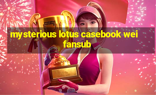 mysterious lotus casebook wei fansub