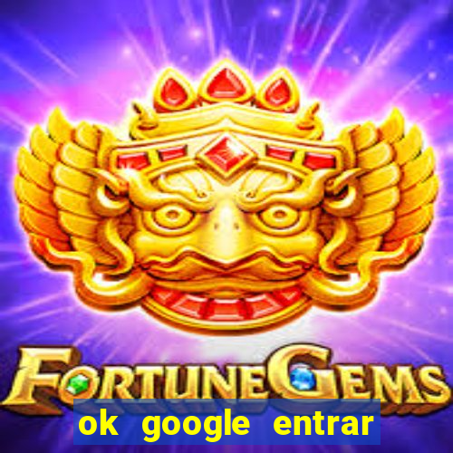 ok google entrar em jogo de c****