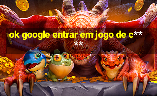 ok google entrar em jogo de c****