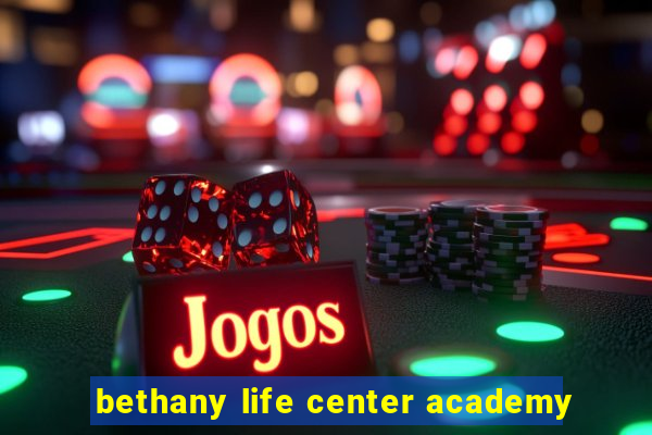 bethany life center academy