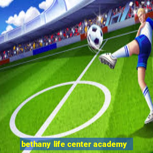 bethany life center academy