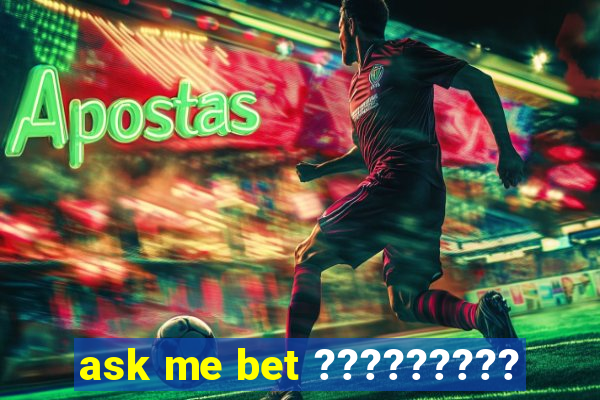 ask me bet ?????????