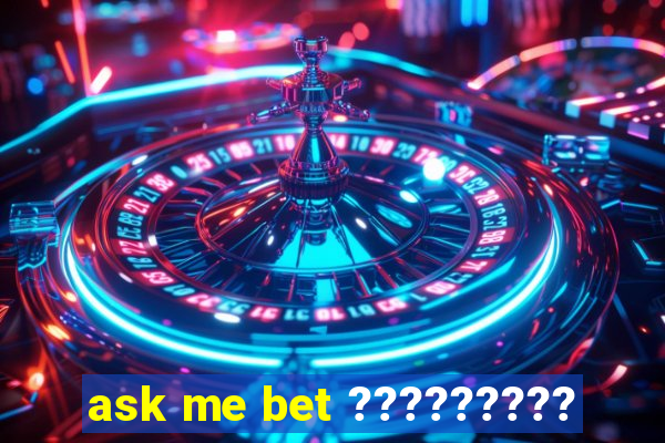 ask me bet ?????????