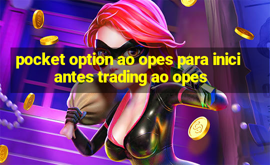 pocket option ao opes para iniciantes trading ao opes