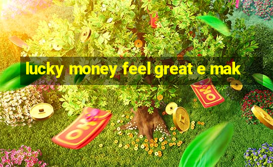 lucky money feel great e mak