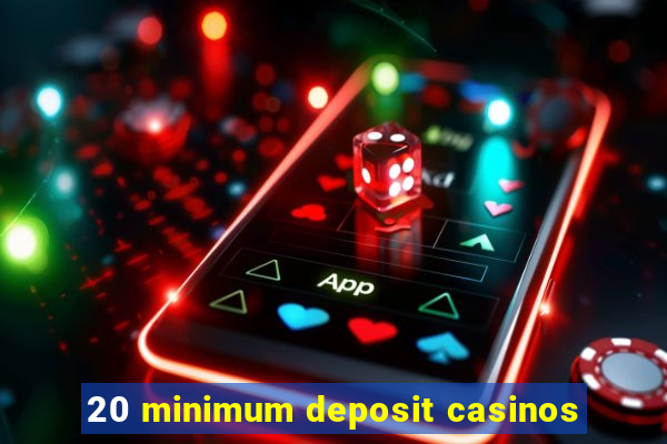 20 minimum deposit casinos