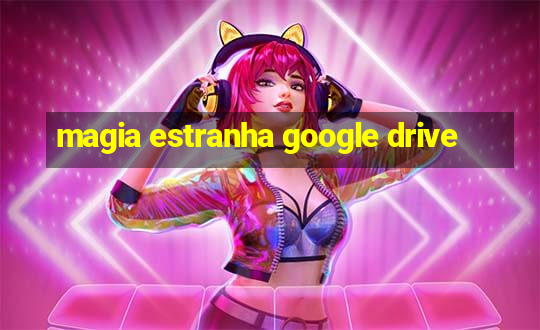 magia estranha google drive