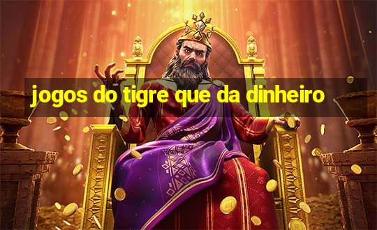 jogos do tigre que da dinheiro