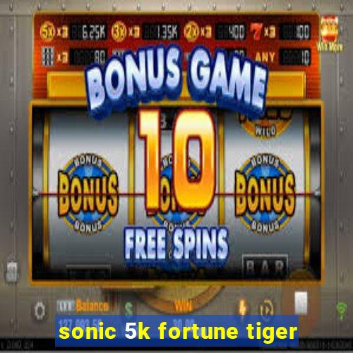 sonic 5k fortune tiger