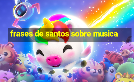 frases de santos sobre musica