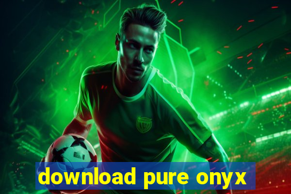 download pure onyx