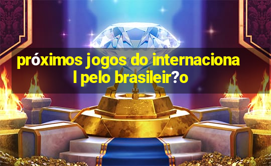 próximos jogos do internacional pelo brasileir?o