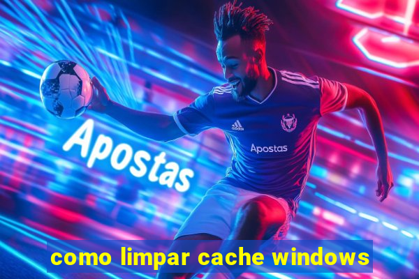 como limpar cache windows