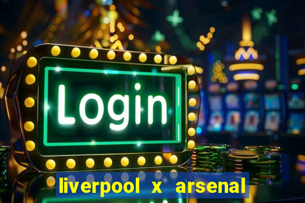 liverpool x arsenal ao vivo