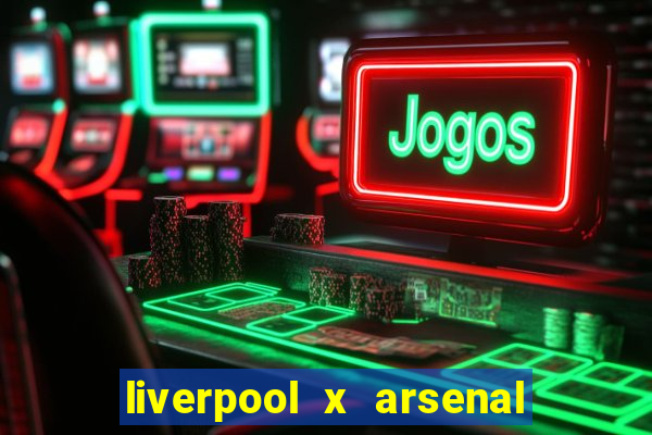 liverpool x arsenal ao vivo