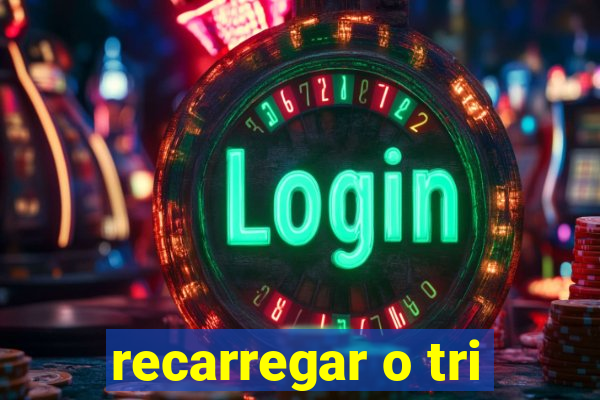 recarregar o tri