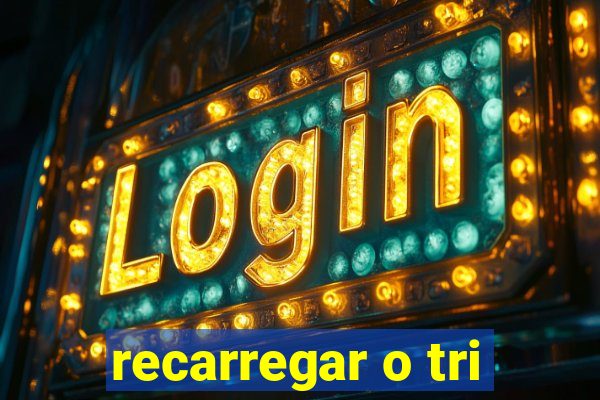 recarregar o tri