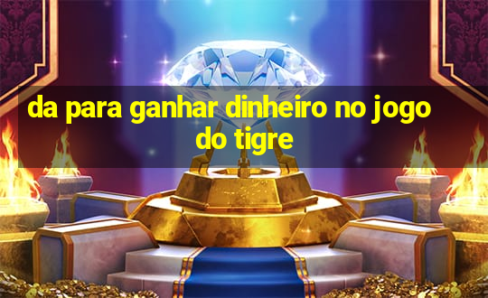 da para ganhar dinheiro no jogo do tigre