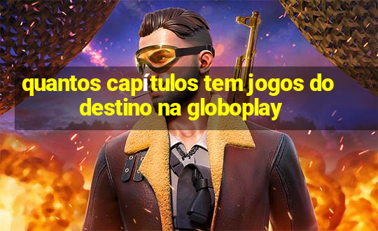 quantos capítulos tem jogos do destino na globoplay