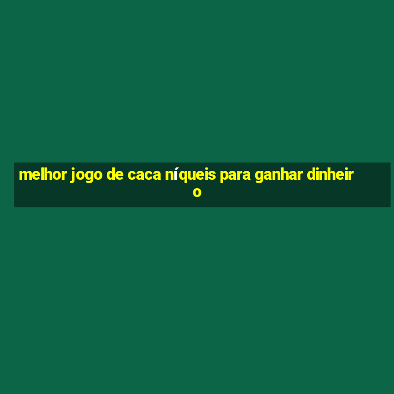 melhor jogo de caca níqueis para ganhar dinheiro