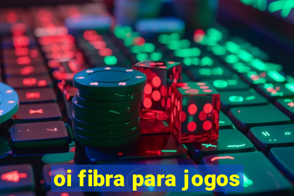 oi fibra para jogos