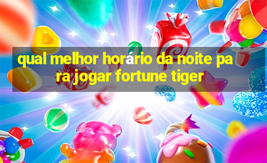 qual melhor horário da noite para jogar fortune tiger