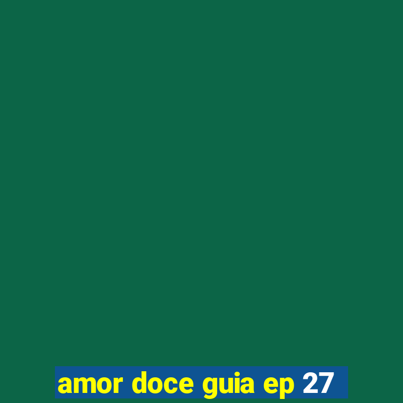 amor doce guia ep 27