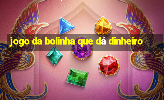 jogo da bolinha que dá dinheiro