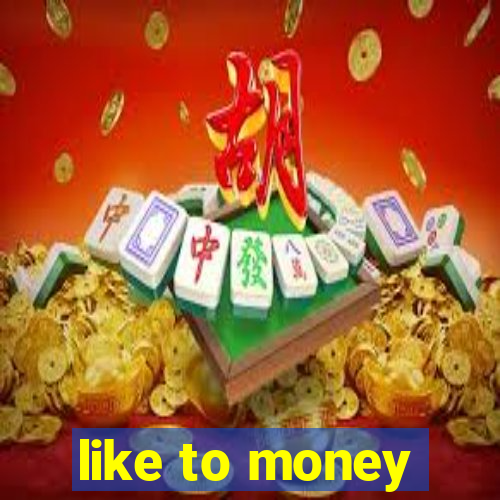 like to money