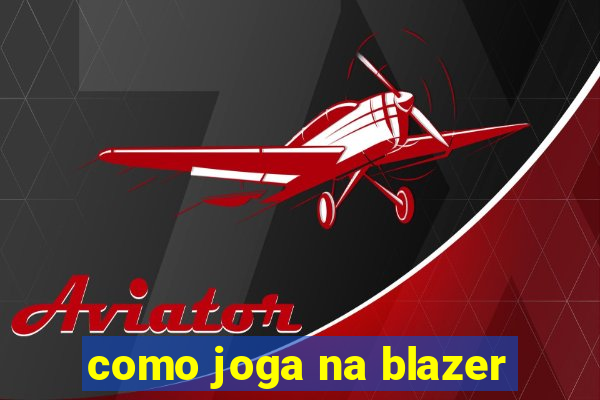 como joga na blazer