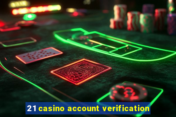 21 casino account verification