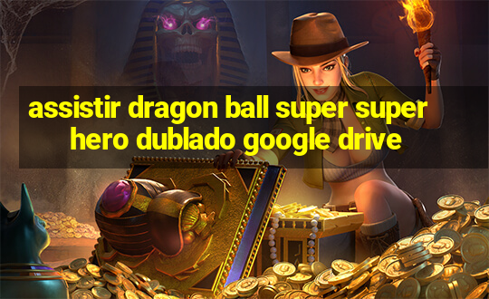 assistir dragon ball super super hero dublado google drive