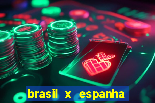 brasil x espanha ao vivo