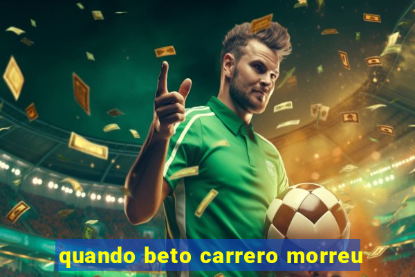 quando beto carrero morreu