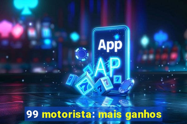 99 motorista: mais ganhos