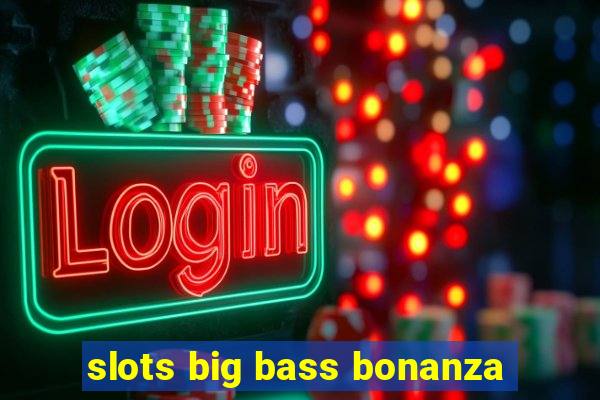 slots big bass bonanza