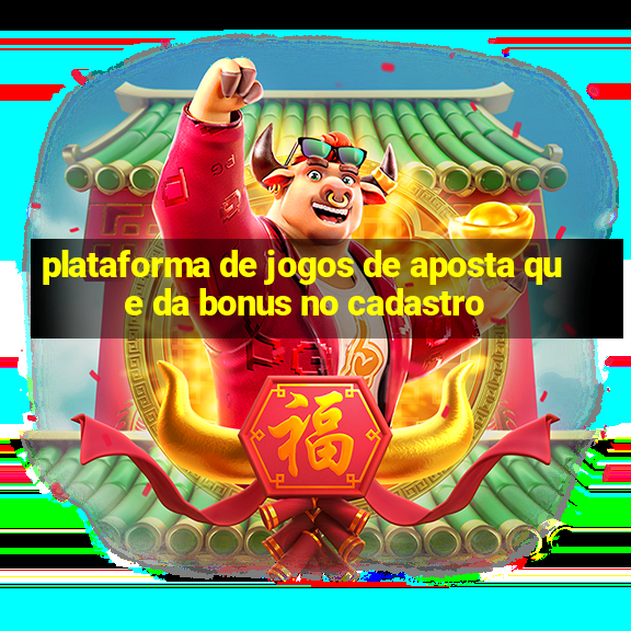 plataforma de jogos de aposta que da bonus no cadastro