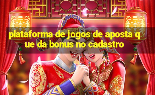 plataforma de jogos de aposta que da bonus no cadastro