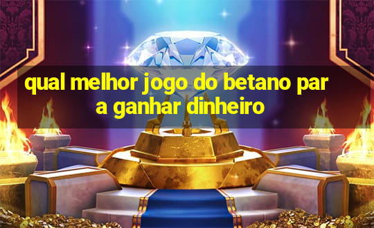 qual melhor jogo do betano para ganhar dinheiro