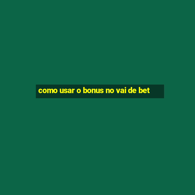 como usar o bonus no vai de bet