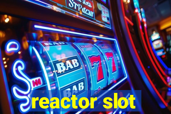 reactor slot