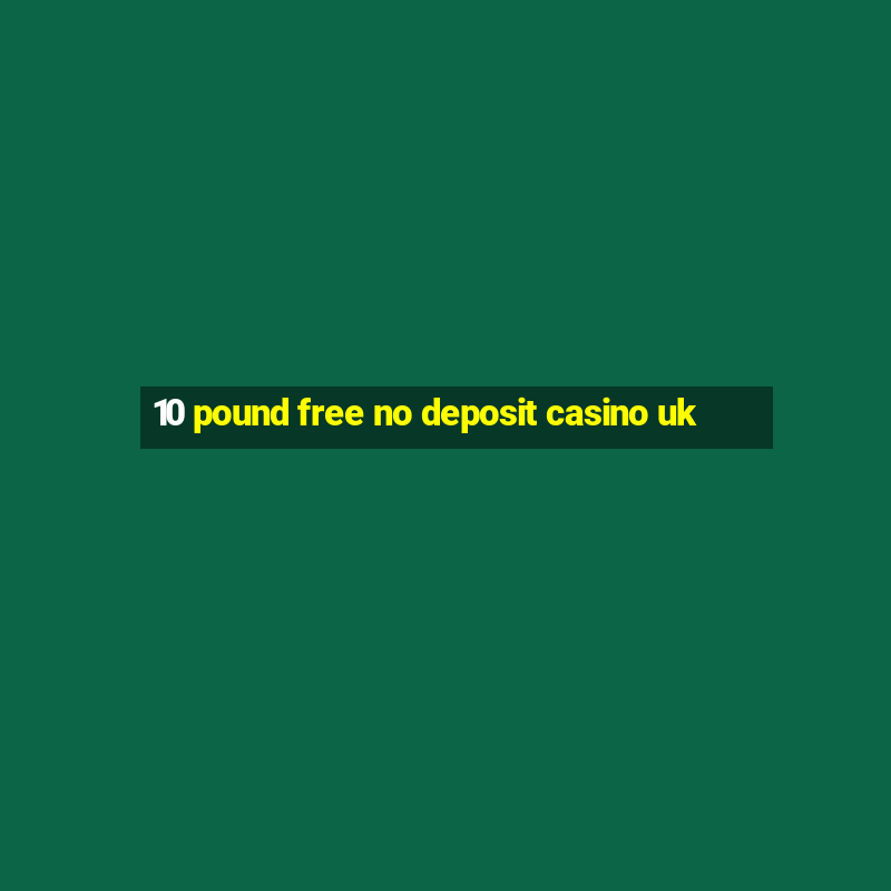 10 pound free no deposit casino uk