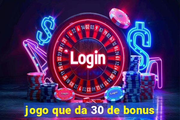 jogo que da 30 de bonus