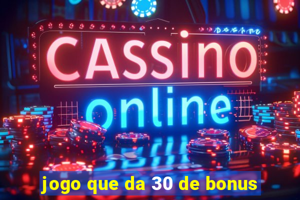 jogo que da 30 de bonus