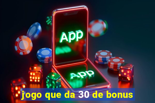 jogo que da 30 de bonus