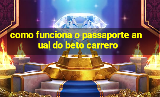 como funciona o passaporte anual do beto carrero