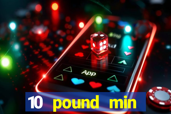 10 pound min deposit casino